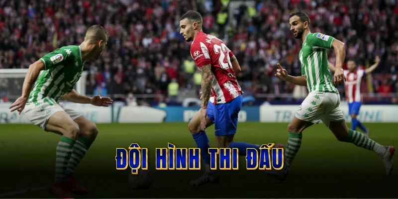 doi-hinh-thi-dau-real-betis-vs-atletico-madrid